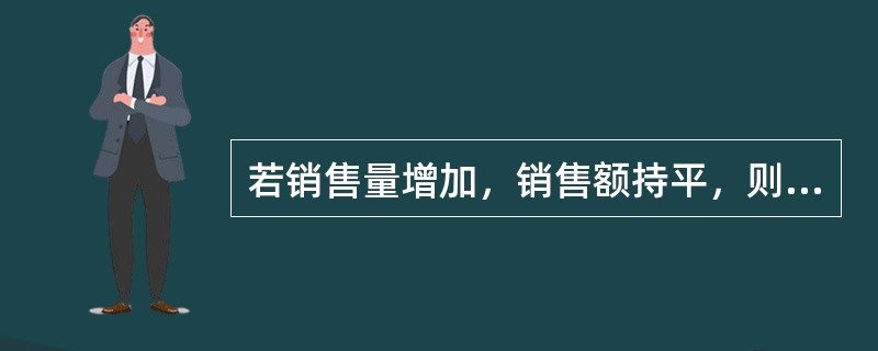 若销售量增加，销售额持平，则物价指数降低。（）[2008年初级真题]