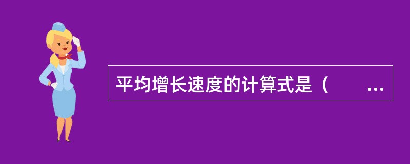 平均增长速度的计算式是（　　）。