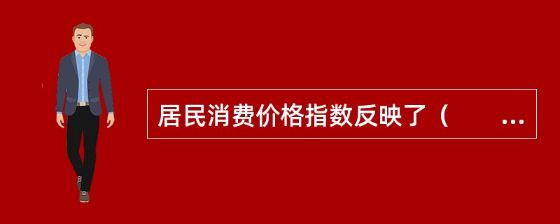 居民消费价格指数反映了（　　）。