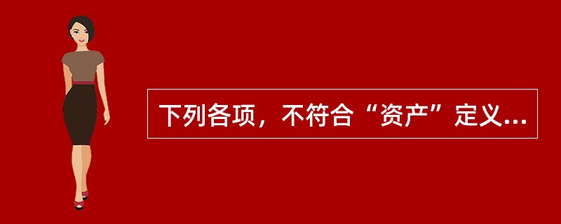 下列各项，不符合“资产”定义的有（）。