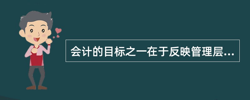 会计的目标之一在于反映管理层受托责任的履行情况。（）