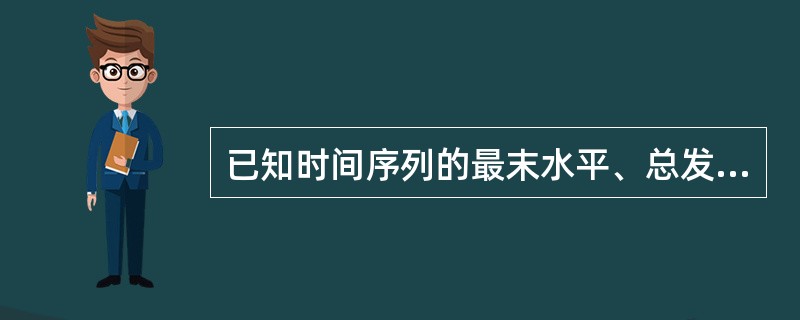 已知时间序列的最末水平、总发展速度和平均发展速度，则可计算（）。[2013年中级真题]