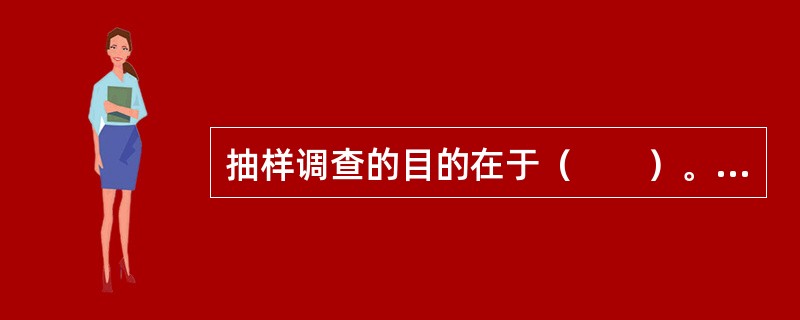 抽样调查的目的在于（　　）。[2008年初级真题]