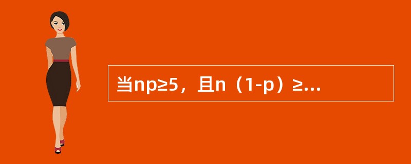 当np≥5，且n（1-p）≥5时，就可以认为样本容量足够大，样本比例近似服从正态分布。（　　）