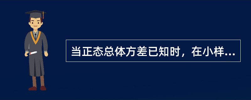 当正态总体方差已知时，在小样本情况下可以用正态分布对总体均值进行估计。（　　）