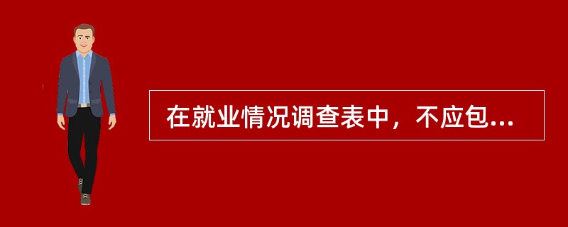  在就业情况调查表中，不应包括（　　）指标。[2011年初级真题]