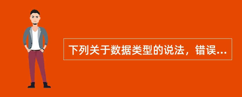 下列关于数据类型的说法，错误的是（　　）。