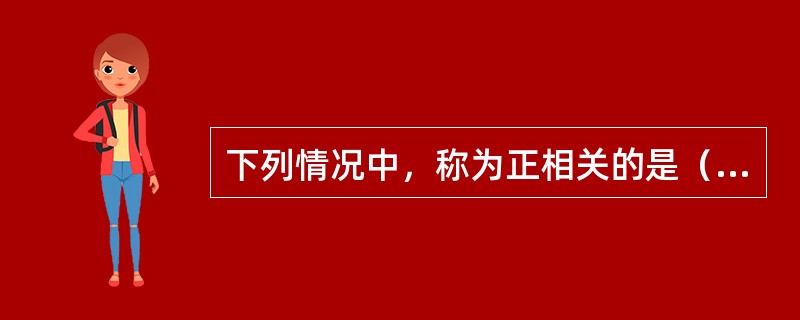 下列情况中，称为正相关的是（　　）。