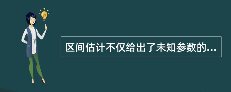 区间估计不仅给出了未知参数的估计范围，而且还可以给出该范围包含参数真值的可信程度。（　　）[2005年中级真题]