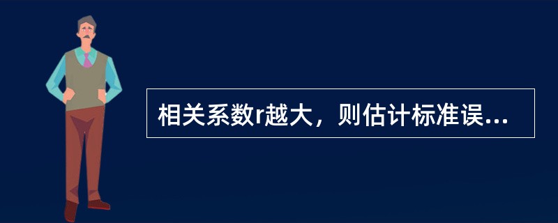 相关系数r越大，则估计标准误差Sxy，值越大，从而直线回归方程的精确性越低。（　　）