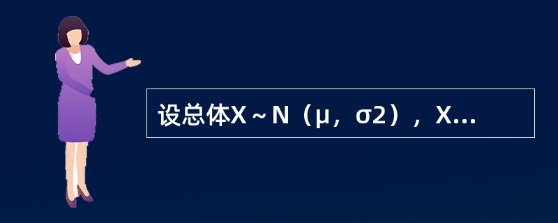 设总体X～N（μ，σ2），X1，X2，X3，X4是正态总体X的一个样本，<img border="0" style="width: 20px; height: 23