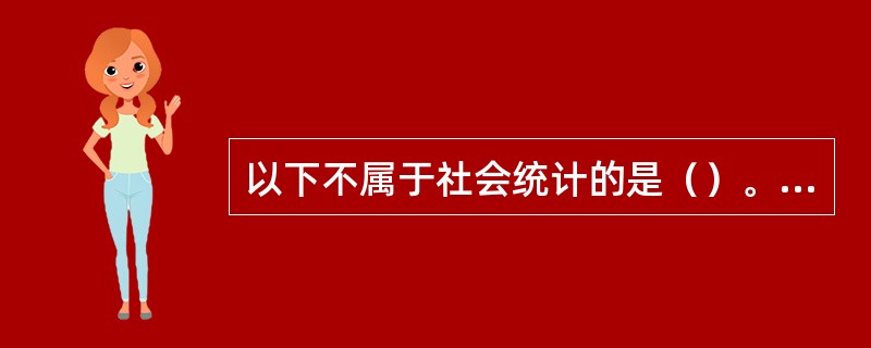 以下不属于社会统计的是（）。[2017年初级真题]