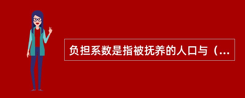 负担系数是指被抚养的人口与（）岁人口的比例。[2017年、2015年初级真题]