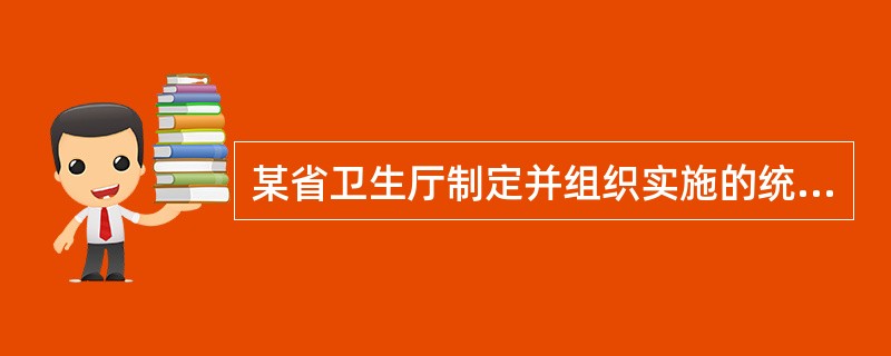 某省卫生厅制定并组织实施的统计调查项目属于（　　）。[2011年中级真题]