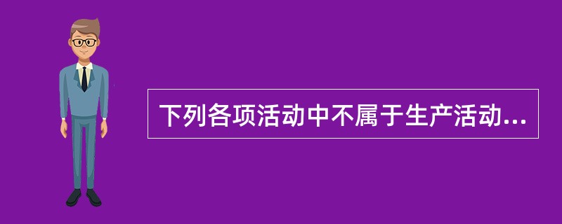 下列各项活动中不属于生产活动范围的是（　　）。[2012年中级真题]