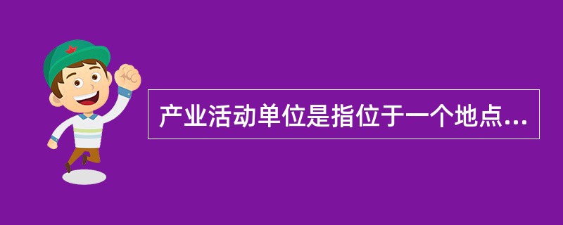 产业活动单位是指位于一个地点，从事一种或主要从事一种社会经济活动的组织或组织的一部分。（　　）
