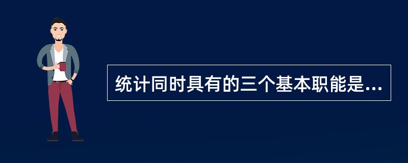 统计同时具有的三个基本职能是（　　）。[2005年初级真题]