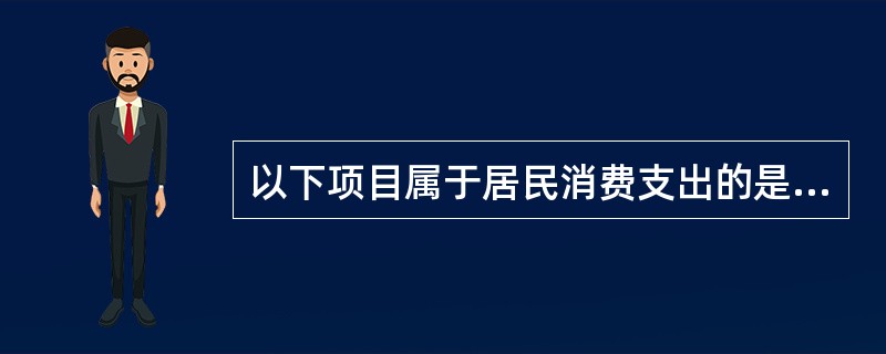 以下项目属于居民消费支出的是（）。[2016年初级真题]