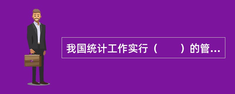 我国统计工作实行（　　）的管理体制。