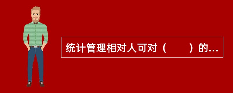 统计管理相对人可对（　　）的决定提起统计行政诉讼。