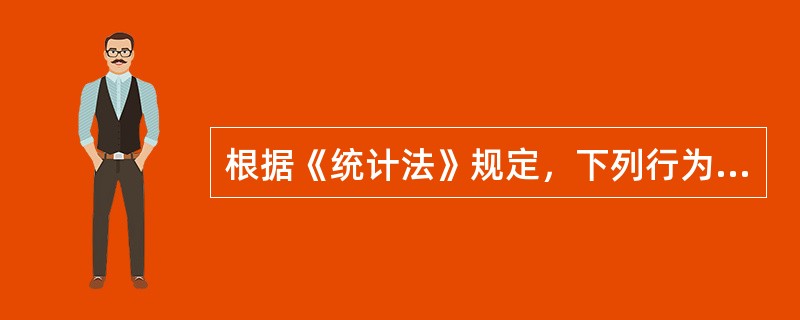 根据《统计法》规定，下列行为中，属于统计违法行为的是（　　）。[2011年初级真题]