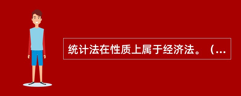 统计法在性质上属于经济法。（　　）