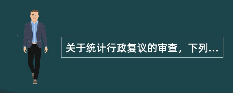 关于统计行政复议的审查，下列表述正确的有（　　）。