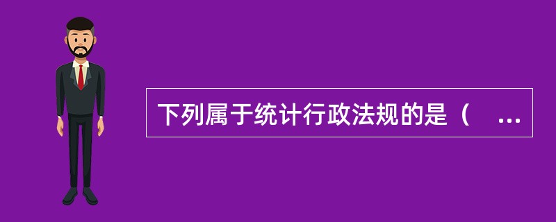 下列属于统计行政法规的是（　　）。[2011年、2007年初级，2016年中级真题]