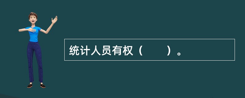 统计人员有权（　　）。
