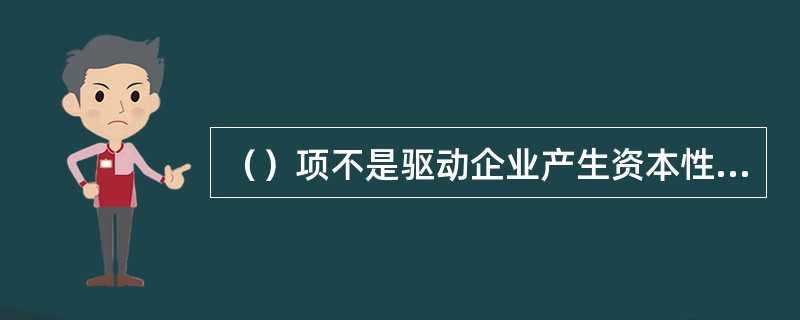 （）项不是驱动企业产生资本性支出的主要驱动因素。