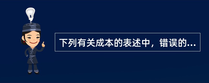 下列有关成本的表述中，错误的是（）。