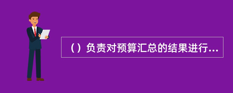 （）负责对预算汇总的结果进行分析和审核。