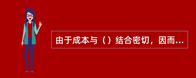 由于成本与（）结合密切，因而成本的内容往往要服从于管理的需要。