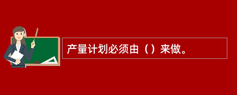 产量计划必须由（）来做。