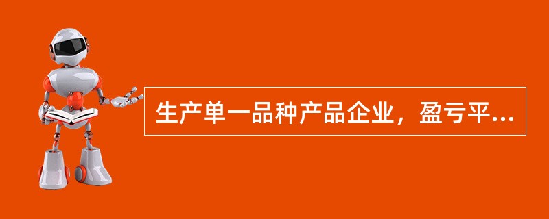 生产单一品种产品企业，盈亏平衡点销售量=（）。