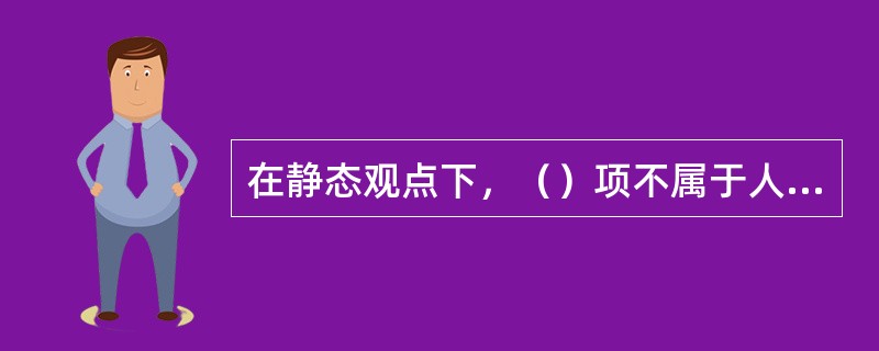 在静态观点下，（）项不属于人员成本预算范畴。