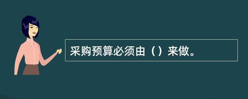 采购预算必须由（）来做。