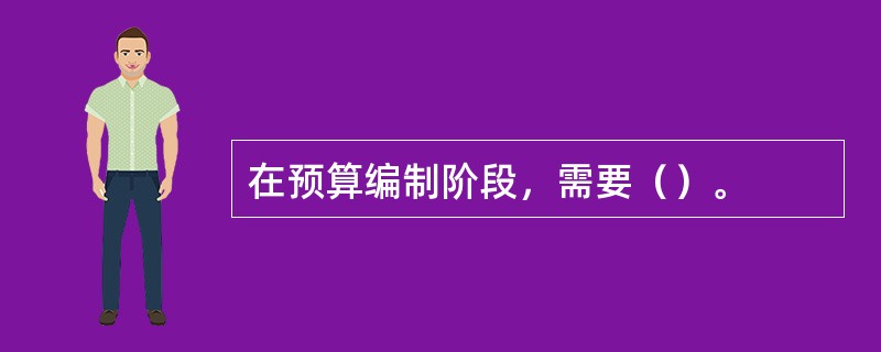 在预算编制阶段，需要（）。