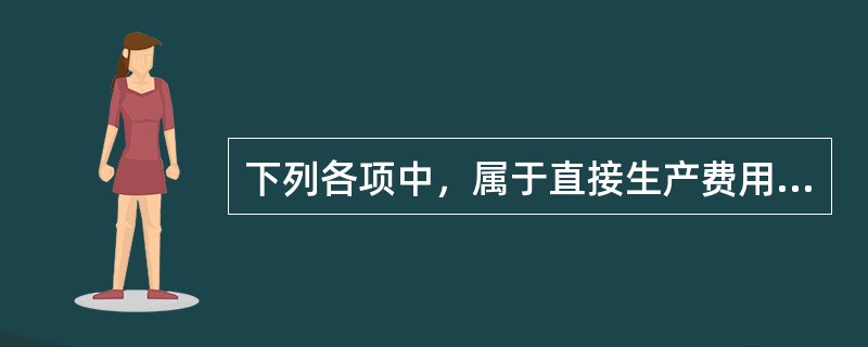 下列各项中，属于直接生产费用的是（）。