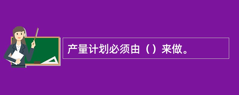 产量计划必须由（）来做。