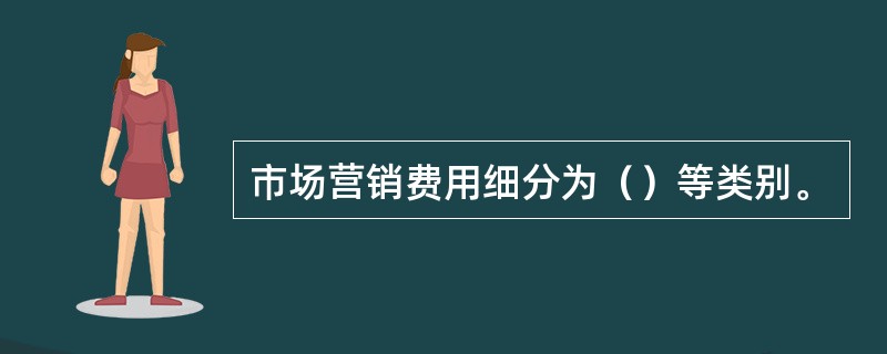 市场营销费用细分为（）等类别。