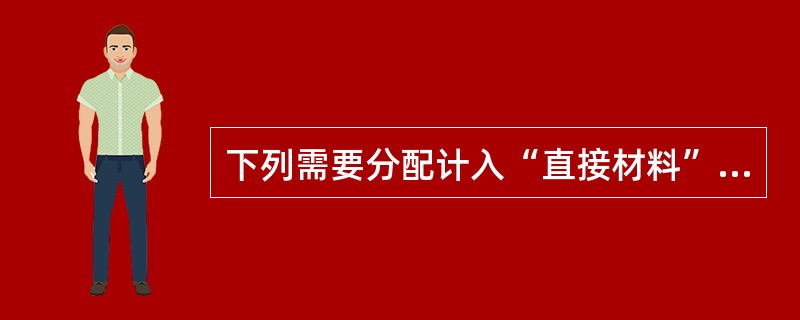 下列需要分配计入“直接材料”成本项目的是（）。