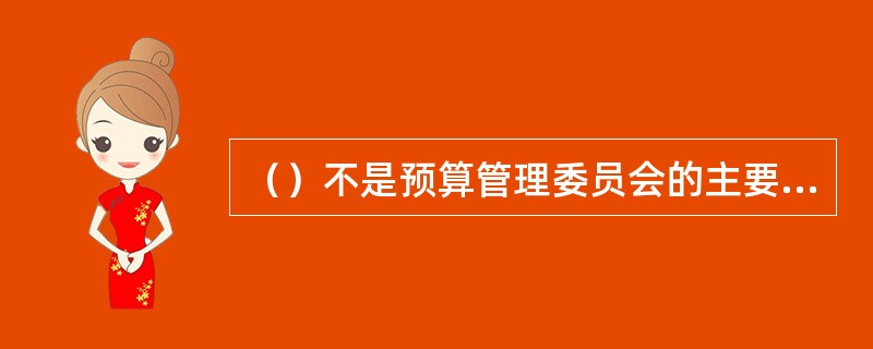 （）不是预算管理委员会的主要职责。