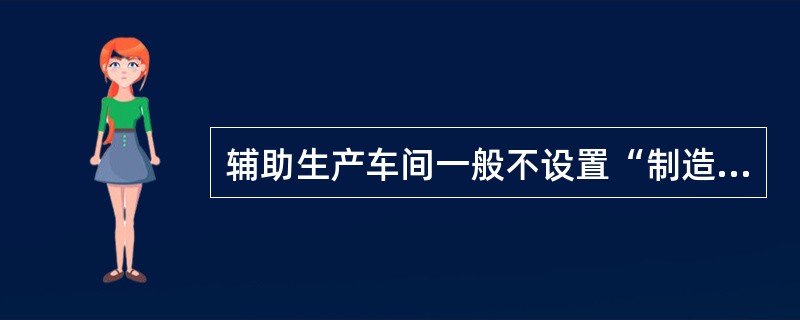 辅助生产车间一般不设置“制造费用”账户核算原因是（）。