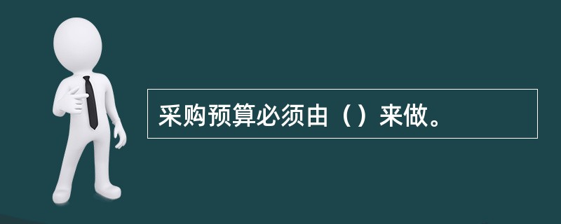 采购预算必须由（）来做。