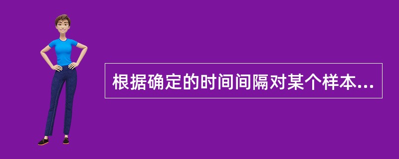 根据确定的时间间隔对某个样本（可以是某一加工过程、程序、作业）进行连续观察，将结果描绘成图的质量控制方法是（）。