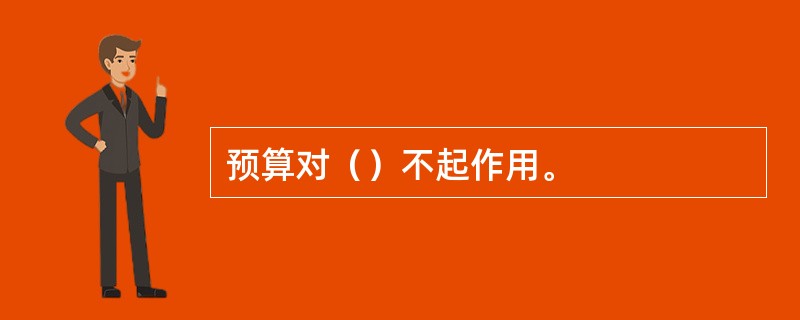 预算对（）不起作用。