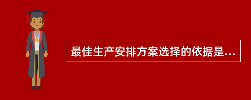 最佳生产安排方案选择的依据是（）。