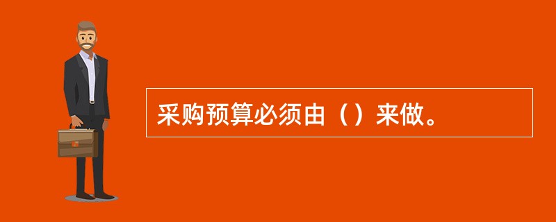 采购预算必须由（）来做。