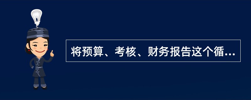将预算、考核、财务报告这个循环梳理清楚的目的，主要是为了（）。
